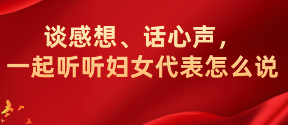 谈感想、话心声，一起听听妇女代表怎么说(二)