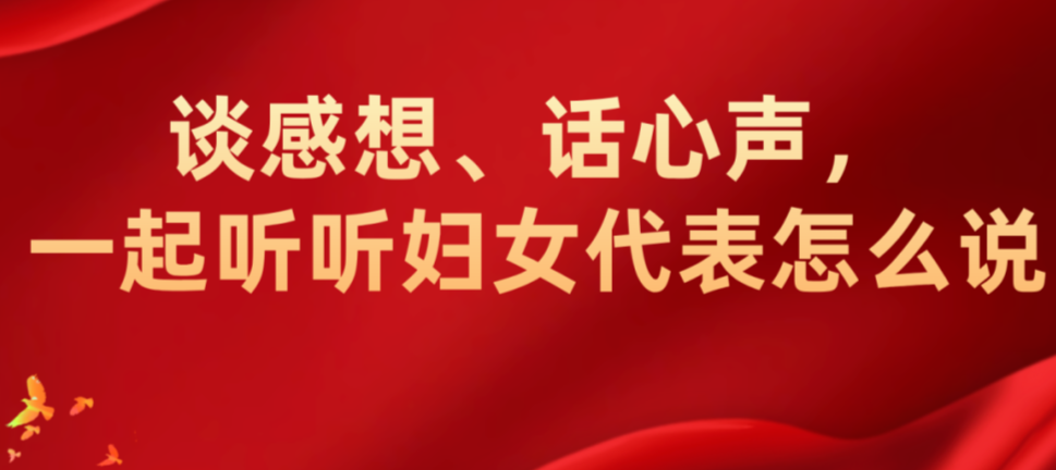 谈感想、话心声，一起听听妇女代表怎么说(三)
